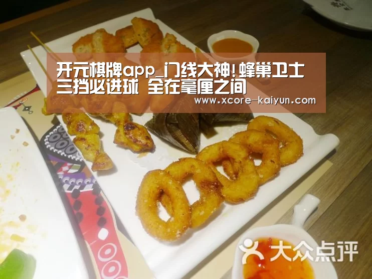 开元棋牌app_门线大神!蜂巢卫士三挡必进球 全在毫厘之间(图1) 开云体育服务
